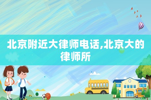 北京附近大律師電話(huà),北京大的律師所