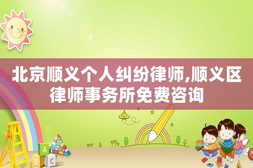 北京順義個(gè)人糾紛律師,順義區(qū)律師事務(wù)所免費(fèi)咨詢