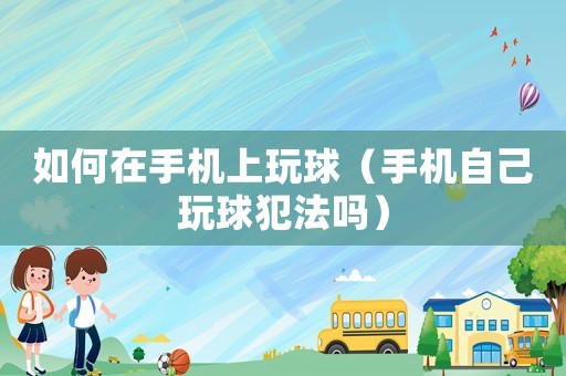 如何在手機(jī)上玩球（手機(jī)自己玩球犯法嗎）
