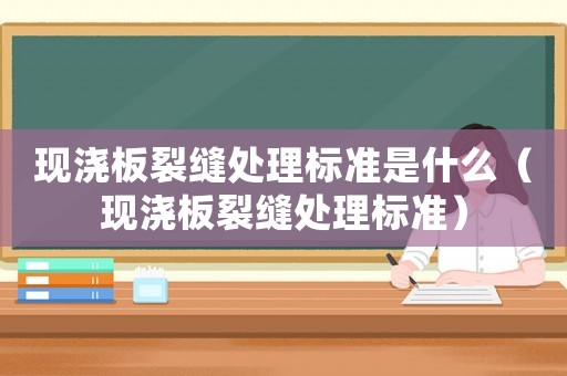 現(xiàn)澆板裂縫處理標(biāo)準(zhǔn)是什么（現(xiàn)澆板裂縫處理標(biāo)準(zhǔn)）