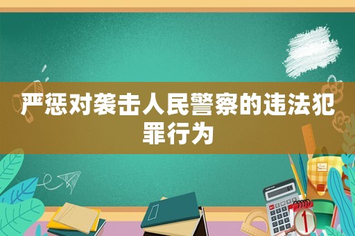 嚴(yán)懲對襲擊人民警察的違法犯罪行為
