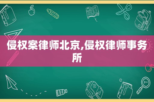 侵權(quán)案律師北京,侵權(quán)律師事務(wù)所
