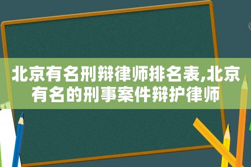 北京有名刑辯律師排名表,北京有名的刑事案件辯護(hù)律師