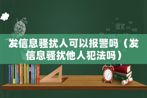 發(fā)信息騷擾人可以報警嗎（發(fā)信息騷擾他人犯法嗎）