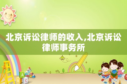 北京訴訟律師的收入,北京訴訟律師事務(wù)所