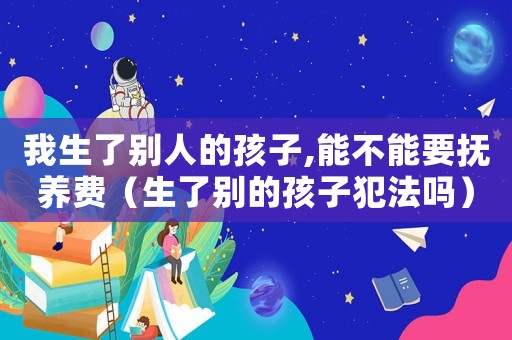我生了別人的孩子,能不能要撫養(yǎng)費（生了別的孩子犯法嗎）