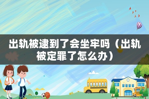 出軌被逮到了會(huì)坐牢嗎（出軌被定罪了怎么辦）