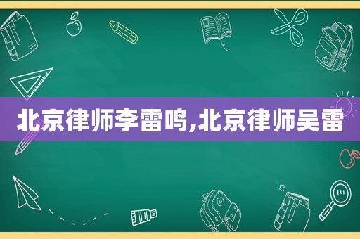 北京律師李雷鳴,北京律師吳雷