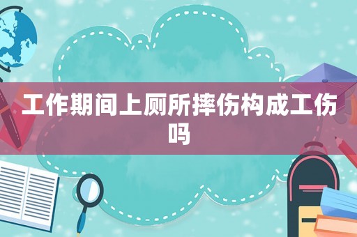 工作期間上廁所摔傷構(gòu)成工傷嗎