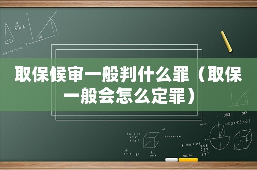 取保候?qū)徱话闩惺裁醋铮ㄈ”Ｒ话銜?huì)怎么定罪）