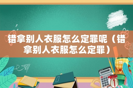 錯拿別人衣服怎么定罪呢（錯拿別人衣服怎么定罪）