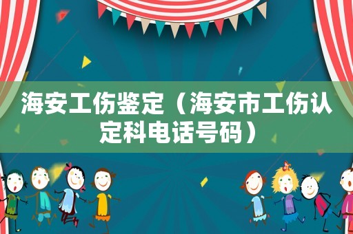 海安工傷鑒定（海安市工傷認(rèn)定科電話號碼）