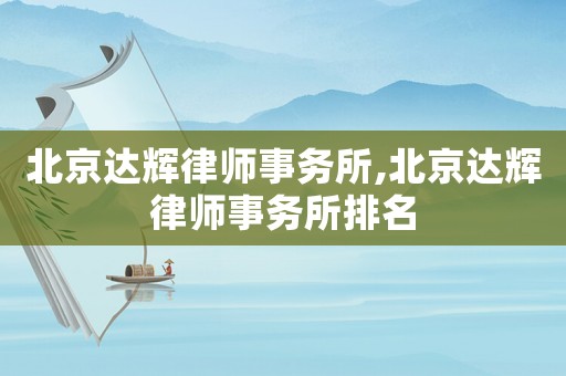 北京達(dá)輝律師事務(wù)所,北京達(dá)輝律師事務(wù)所排名