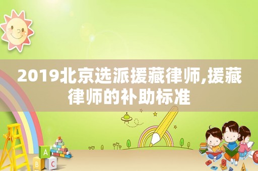 2019北京選派援藏律師,援藏律師的補助標準