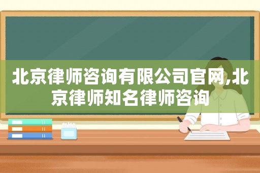 北京律師咨詢有限公司官網(wǎng),北京律師知名律師咨詢