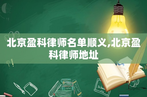 北京盈科律師名單順義,北京盈科律師地址
