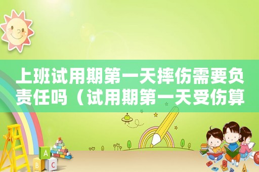 上班試用期第一天摔傷需要負(fù)責(zé)任嗎（試用期第一天受傷算不算工傷）