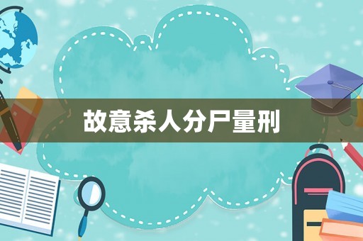 故意殺人分尸量刑