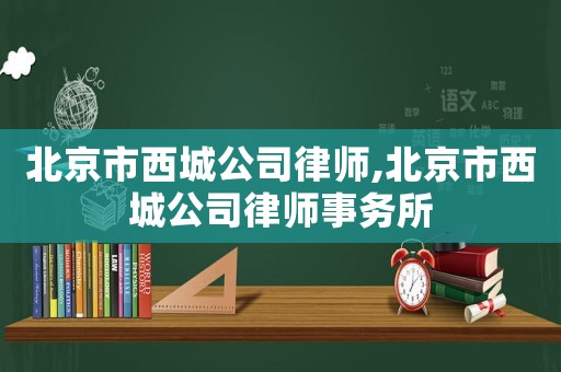 北京市西城公司律師,北京市西城公司律師事務(wù)所