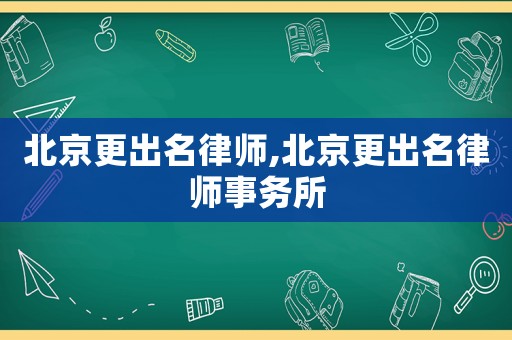 北京更出名律師,北京更出名律師事務所