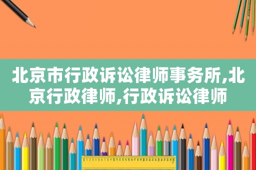 北京市行政訴訟律師事務(wù)所,北京行政律師,行政訴訟律師