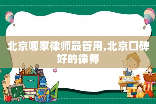 北京哪家律師最管用,北京口碑好的律師