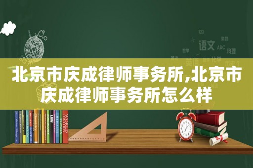 北京市慶成律師事務(wù)所,北京市慶成律師事務(wù)所怎么樣