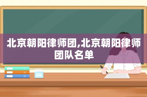 北京朝陽律師團(tuán),北京朝陽律師團(tuán)隊(duì)名單