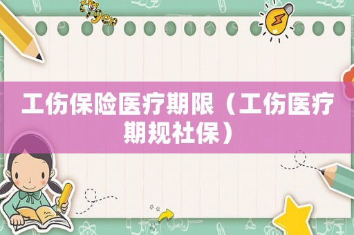 工傷保險醫(yī)療期限（工傷醫(yī)療期規(guī)社保）