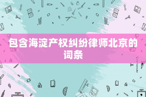 包含海淀產(chǎn)權(quán)糾紛律師北京的詞條