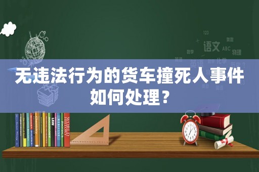 無違法行為的貨車撞死人事件如何處理？