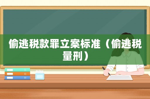 偷逃稅款罪立案標(biāo)準(zhǔn)（偷逃稅量刑）