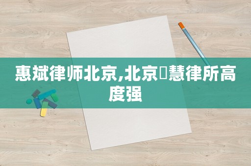 惠斌律師北京,北京滳慧律所高度強(qiáng)