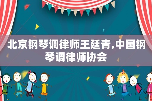 北京鋼琴調律師王廷青,中國鋼琴調律師協(xié)會