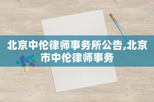 北京中倫律師事務(wù)所公告,北京市中倫律師事務(wù)