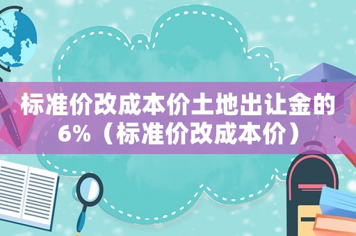 標(biāo)準(zhǔn)價(jià)改成本價(jià)土地出讓金的6%（標(biāo)準(zhǔn)價(jià)改成本價(jià)）