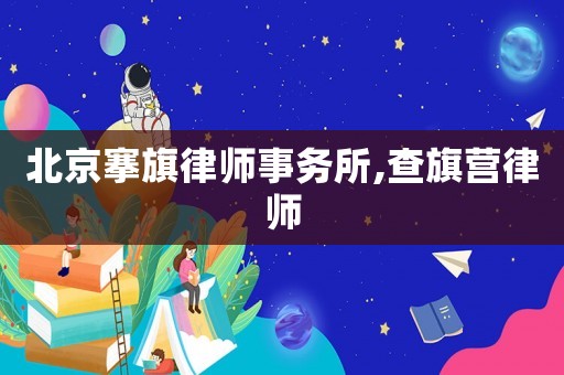 北京搴旗律師事務(wù)所,查旗營(yíng)律師