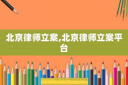 北京律師立案,北京律師立案平臺