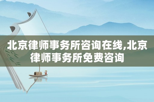 北京律師事務(wù)所咨詢?cè)诰€,北京律師事務(wù)所免費(fèi)咨詢