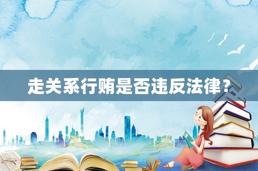 走關(guān)系行賄是否違反法律？