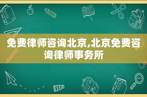 免費(fèi)律師咨詢北京,北京免費(fèi)咨詢律師事務(wù)所