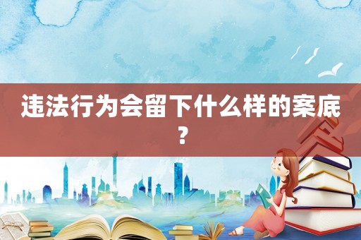 違法行為會留下什么樣的案底？