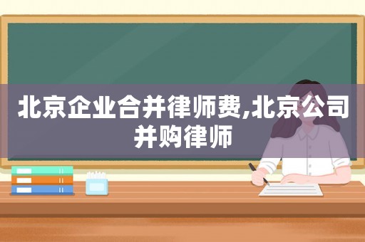 北京企業(yè)合并律師費(fèi),北京公司并購(gòu)律師