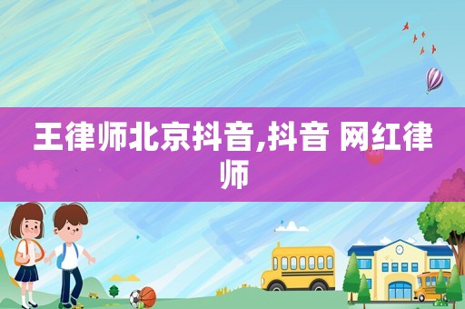 王律師北京抖音,抖音 網(wǎng)紅律師