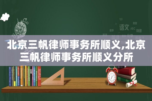 北京三帆律師事務(wù)所順義,北京三帆律師事務(wù)所順義分所