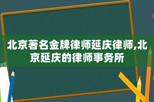 北京著名金牌律師延慶律師,北京延慶的律師事務(wù)所