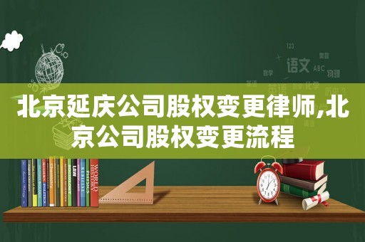 北京延慶公司股權(quán)變更律師,北京公司股權(quán)變更流程