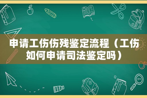 申請工傷傷殘鑒定流程（工傷如何申請司法鑒定嗎）