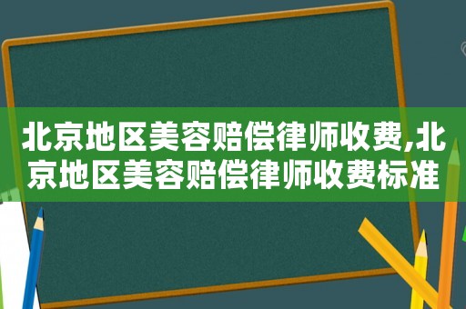 北京地區(qū)美容賠償律師收費(fèi),北京地區(qū)美容賠償律師收費(fèi)標(biāo)準(zhǔn)