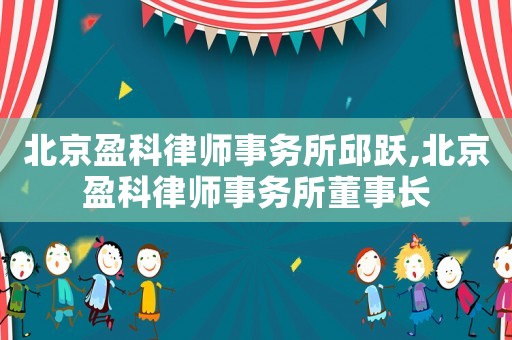 北京盈科律師事務(wù)所邱躍,北京盈科律師事務(wù)所董事長(zhǎng)